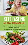 KETO FASTING - A How To Manual: How to use the 5:2 Diet & Intermittent Fasting with KETO for Anti-Aging, Weight Loss & Health