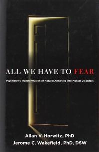 All We Have to Fear: Psychiatry's Transformation of Natural Anxieties into Mental Disorders