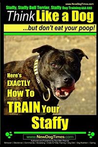 Staffy, Staffy Bull Terrier, Staffy Dog Training AAA AKC: Think Like a Dog But Don't Eat Your Poop!: 1