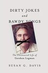 Dirty Jokes and Bawdy Songs: The Uncensored Life of Gershon Legman