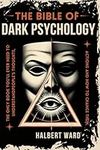 THE Bible of Dark Psychology: The Only Book You’ll Ever Need to Understand People’s Thoughts, Actions and How to Change Them.