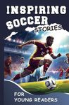 Inspiring Soccer Stories for Young Readers: Mastering the Mental Toughness and Winning Mindset Strategies to Become an Amazing Soccer Player (Inspirational Sports Stories for Greatest Young Athletes)