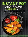 INSTANT POT AIR FRYER COOKBOOK: 150 + DELICIOUS MOUTHWATERING HEALTHY RECIPES TO ENJOY WITH YOUR FAMILY AND FRIENDS