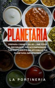 Planetaria: prepara creme e salse come fossi al ristorante, per accompagnare i tuoi piatti dolci e salati con la tua planetaria impastatrice