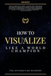 How To Visualize Like A World Champion: Manifest Your Dreams With Creative Visualization In 6 Steps