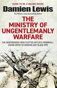 Ministry of Ungentlemanly Warfare: The Desperadoes Who Plotted Hitler’s Downfall, Giving Birth to Modern-day Black Ops