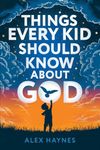 Things Every Kid Should Know About God: Discover Who God Is, Grow Your Faith, Experience His Love, and Live with Purpose! (Christian Book for Kids)