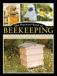 Practical Book of Beekeeping: A complete how-to manual on the satisfying art of keeping bees and their day to day care