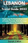 Lebanon Travel Guide 2023: Exploring the Enchanting Land of Cedar Forests, Rich Heritage, and Warm Hospitality