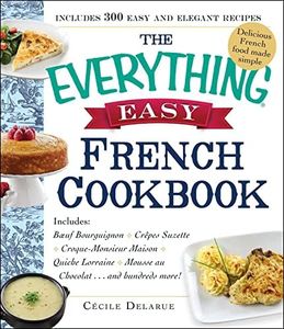 The Everything Easy French Cookbook: Includes Boeuf Bourguignon, Crepes Suzette, Croque-Monsieur Maison, Quiche Lorraine, Mousse au Chocolat...and Hundreds More!