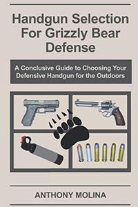 Handgun Selection for Grizzly Bear Defense: A Conclusive Guide to Choosing Your Defensive Handgun for the Outdoors