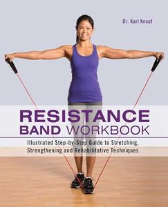 Resistance Band Workbook: Illustrated Step-by-Step Guide to Stretching, Strengthening and Rehabilitative Techniques