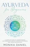 AYURVEDA FOR BEGINNERS: A Complete Guide to Understanding and Embracing Ancient Wisdom for Modern Well-Being and Balance (Beginners' Insight to the Holistic World)