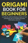 Origami Book for Beginners: A Step-by-Step Introduction to the Japanese Art of Paper Folding for Kids & Adults (Origami Books for Beginners)