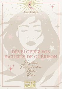 Développez vos facultés de guérison - Magnétisme - Pierres et cristaux - Plantes - Prière