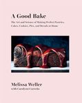 A Good Bake: The Art and Science of Making Perfect Pastries, Cakes, Cookies, Pies, and Breads at Home: A Cookbook