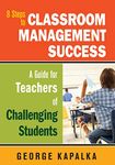 Eight Steps to Classroom Management Success: A Guide for Teachers of Challenging Students