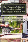 The Prepper's Guide to Alternative Weapons: Book One: Muzzleloaders, Air Guns, Crossbows, Bows (Volume 1)