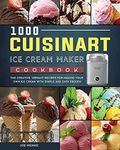 1000 Cuisinart Ice Cream Maker Cookbook: The Creative, Vibrant Recipes for Making Your Own Ice Cream with Simple and Easy Frozen