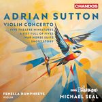 Adrian Sutton: Violin Concerto; Five Theatre Miniatures; A Fist Full of Fives; War Horse Suite; Short Story