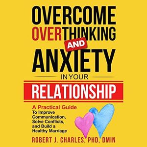 Overcome Overthinking and Anxiety in Your Relationship: A Practical Guide to Improve Communication, Solve Conflicts and Build a Healthy Marriage