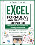 Excel Formulas and Functions Simplified: The Ultimate Microsoft Excel for Beginners Book to Master the 88 Best Formulas and Functions you Need to Know in Just 3 Simple Steps (Excel 365 Bible)