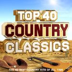 Top 40 Country Classics - The 40 Best Country Hits of All Time