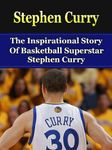 Stephen Curry: The Inspirational Story of Basketball Superstar Stephen Curry (Stephen Curry Unauthorized Biography, Golden State Warriors, NBA Books)