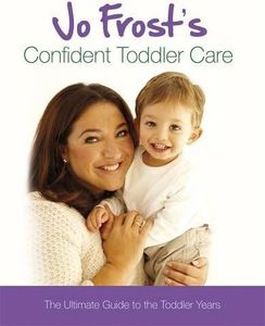 Jo Frost's Confident Toddler Care: The Ultimate Guide to The Toddler Years by Jo Frost (2011-06-28)