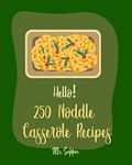 Hello! 250 Noodle Casserole Recipes: Best Noodle Casserole Cookbook Ever For Beginners [Ramen Noodle Cookbook, Baked Pasta Cookbook, Vegetable Casserole Cookbook, Tuna Casserole Recipes] [Book 1]