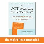 The ACT Workbook for Perfectionism: Build Your Best (Imperfect) Life Using Powerful Acceptance & Commitment Therapy and Self-Compassion Skills