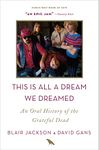 This Is All a Dream We Dreamed: An Oral History of the Grateful Dead