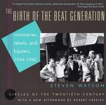 The Birth of the Beat Generation: Visionaries, Rebels, and Hipsters, 1944-1960