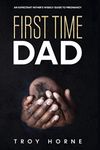 First Time Dad: An Expectant Father's Weekly Guide To Pregnancy