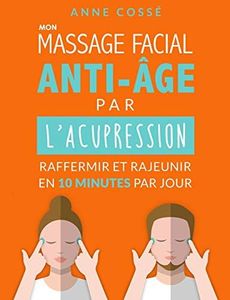 Mon Massage Facial Anti-Age par l'Acupression: Raffermir et Rajeunir en 10 Minutes par Jour