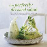 The Perfectly Dressed Salad: Recipes to make your salads sing, from quick-fix vinaigrettes to creamy classics