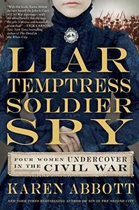 Liar, Temptress, Soldier, Spy: Four Women Undercover in the Civil War