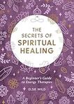 The Secrets of Spiritual Healing: A Beginner's Guide to Energy Therapies