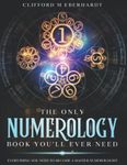 The Only Numerology Book You'll Ever Need: Everything You Need To Become A Master Numerologist