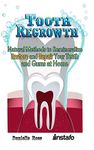 Tooth Regrowth: Natural Methods to Remineralize, Restore and Repair Your Teeth and Gums at Home