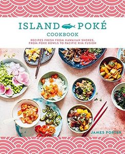 The Island Poké Cookbook: Recipes fresh from Hawaiian shores, from poke bowls to Pacific Rim fusion