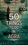 50 things to do in Agra (50 Things (Discover India) Book 6)