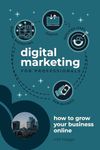 Digital Marketing For Professionals: How to Grow Your Business Online