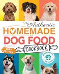 The Authentic Homemade Dog Food Cookbook: Vet-Approved, Nutritious Allergy-Friendly Recipes for Dogs of All Sizes: Feeding Guide, Meal Plan, PLUS Bonus Easy Slow Cooker Meals for Busy Dog Parents