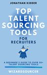 Top Talent Sourcing Tools for Recruiters: A Beginner's Guide to Over 50+ Talent Sourcing Tools (Top Talent Sourcing Tools for Recruiters Book Series 1)