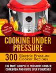 Cooking Under Pressure -The Ultimate Electric Pressure Recipe Cookbook and Guide for Electric Pressure Cookers.: New 2017 Edition - 300 Electric Pressure Cooker Recipes. New Instant Pot Section.