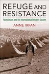 Refuge and Resistance: Palestinians and the International Refugee System (Columbia Studies in International and Global History)