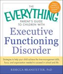 The Everything Parent's Guide to Children with Executive Functioning Disorder: Strategies to help your child achieve the time-management skills, ... needed to succeed in school and life