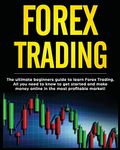 Forex Trading: The Ultimate Beginners Guide to Learn Forex Trading. All You Need to Know to Get Started and Make Money Online in the Most Profitable Market!