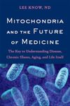 Mitochondria and the Future of Medicine: The Key to Understanding Disease, Chronic Illness, Aging, and Life Itself